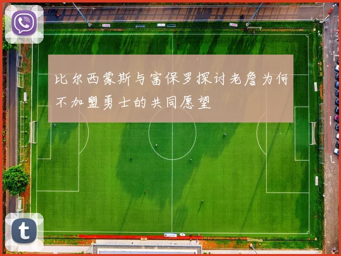 比尔西蒙斯与富保罗探讨老詹为何不加盟勇士的共同愿望