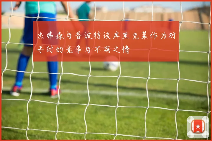 杰弗森与香波特谈库里克莱作为对手时的竞争与不满之情
