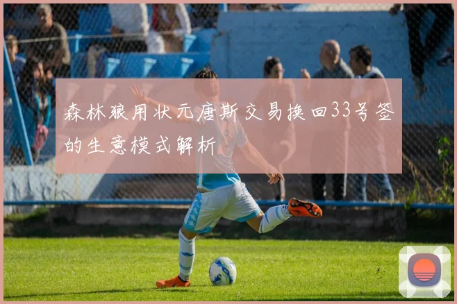 森林狼用状元唐斯交易换回33号签的生意模式解析