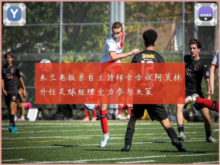米兰老板亲自主持转会会议阿莫林升任足球经理全力参与决策
