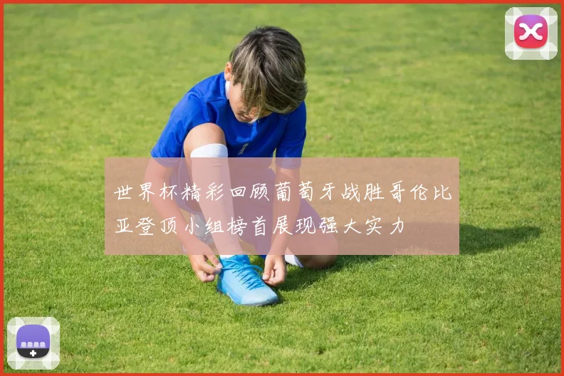世界杯精彩回顾葡萄牙战胜哥伦比亚登顶小组榜首展现强大实力