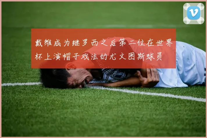 戴维成为继罗西之后第二位在世界杯上演帽子戏法的尤文图斯球员