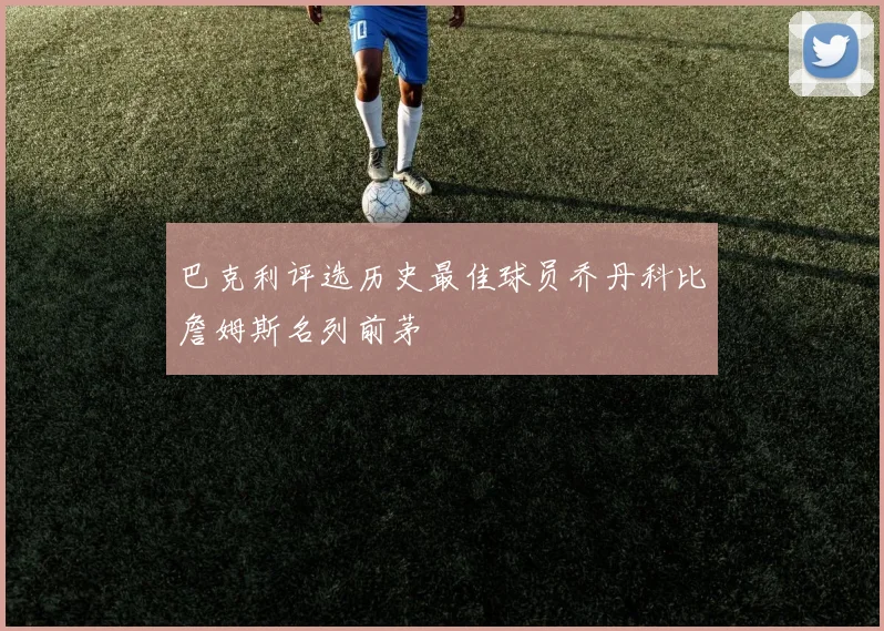 巴克利评选历史最佳球员乔丹科比詹姆斯名列前茅